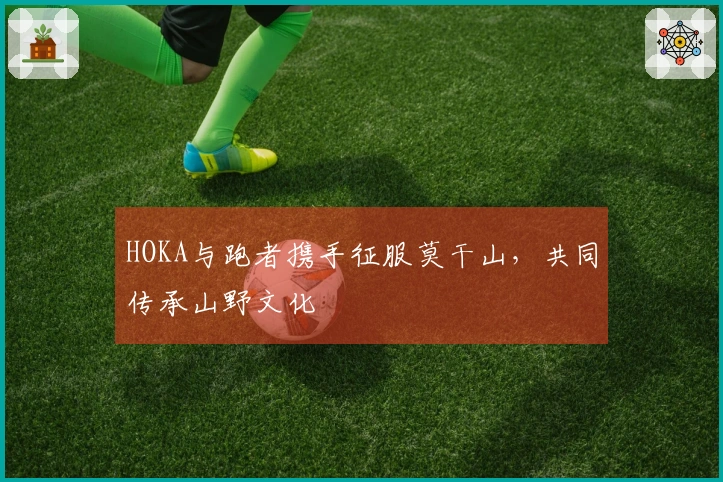 HOKA与跑者携手征服莫干山，共同传承山野文化
