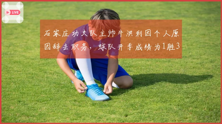 石家庄功夫队主帅牛洪利因个人原因辞去职务，球队开季成绩为1胜3负