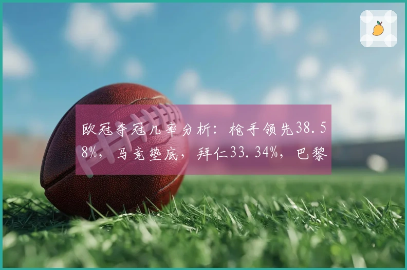 欧冠夺冠几率分析：枪手领先38.58%，马竞垫底，拜仁33.34%，巴黎19.1%