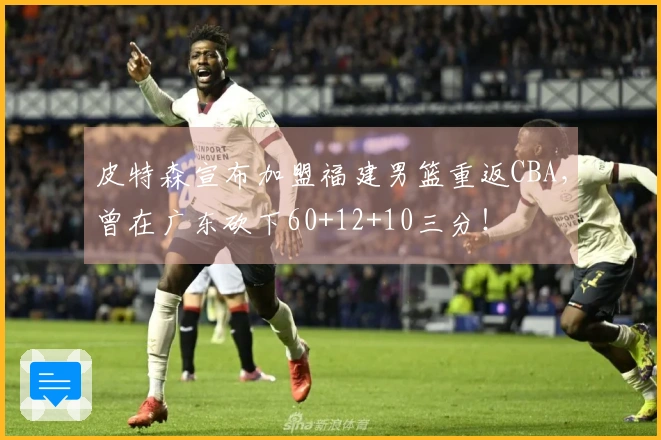 皮特森宣布加盟福建男篮重返CBA，曾在广东砍下60+12+10三分！