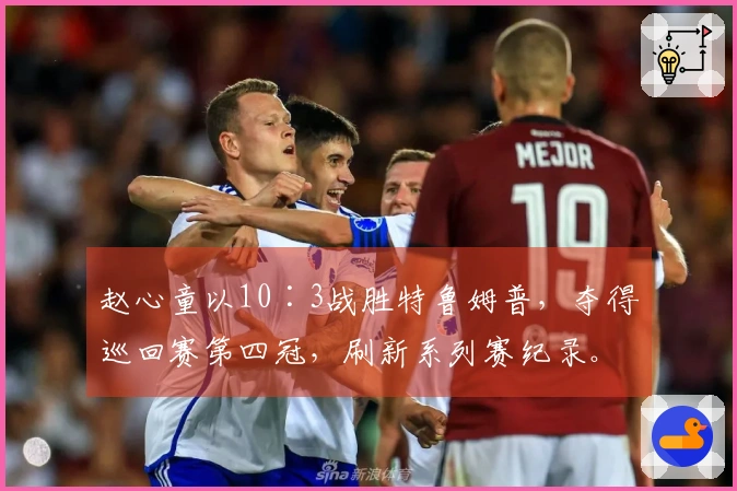 赵心童以10∶3战胜特鲁姆普，夺得巡回赛第四冠，刷新系列赛纪录。