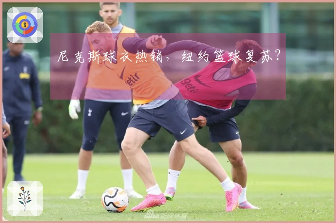 尼克斯球衣热销，纽约篮球复苏？