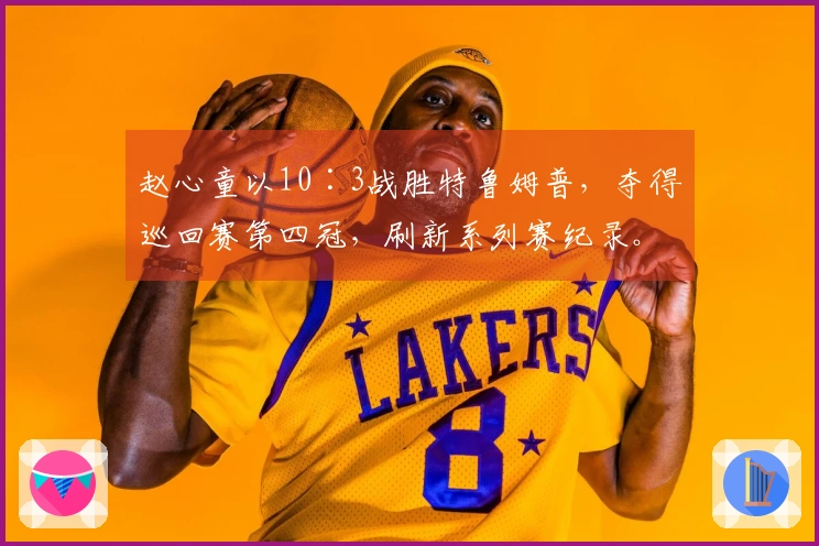 赵心童以10∶3战胜特鲁姆普，夺得巡回赛第四冠，刷新系列赛纪录。