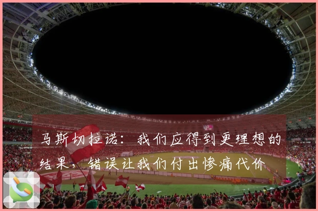 马斯切拉诺：我们应得到更理想的结果，错误让我们付出惨痛代价