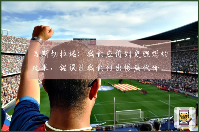 马斯切拉诺：我们应得到更理想的结果，错误让我们付出惨痛代价