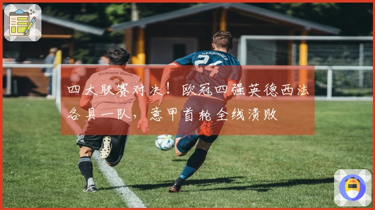 四大联赛对决！欧冠四强英德西法各具一队，意甲首轮全线溃败